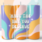 Have The Day You Deserve Skinny Tumbler Sublimation Download