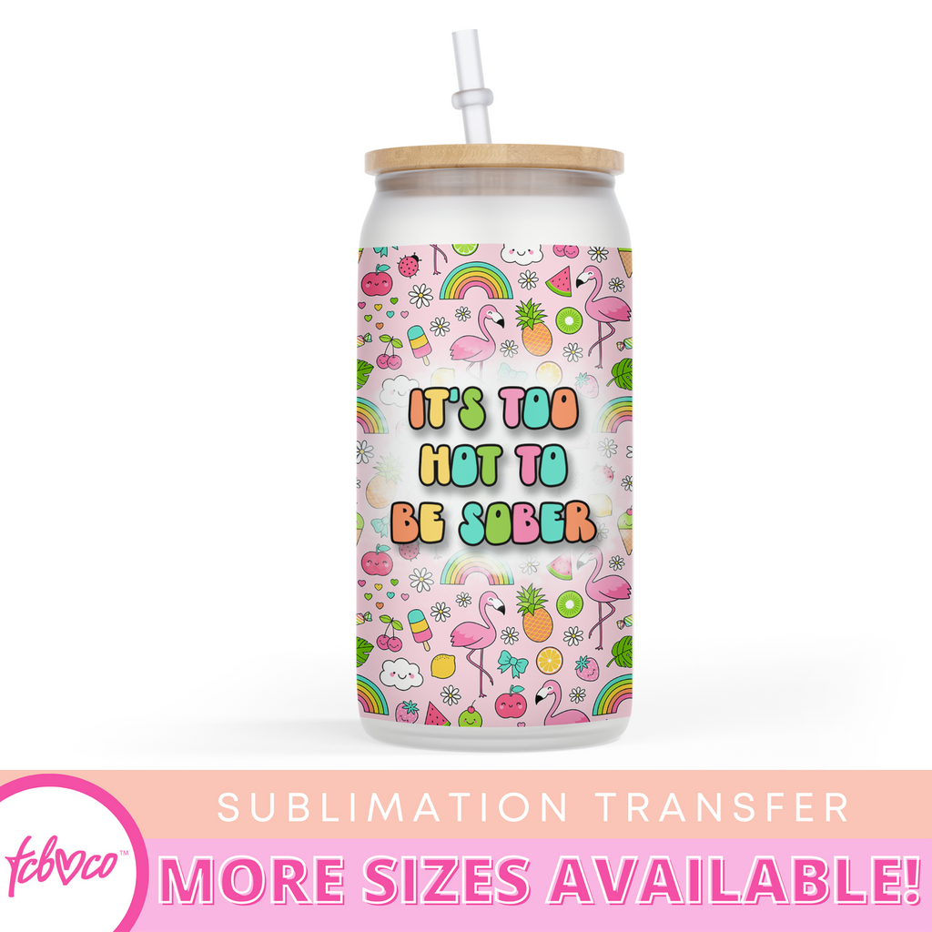 It's Too Hot To Be Sober 16 Oz Glass Jar Sublimation Transfer